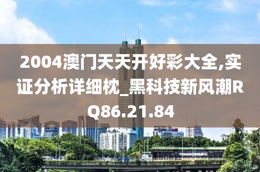 2004澳门天天开好彩大全,实证分析详细枕_黑科技新风潮RQ86.21.84