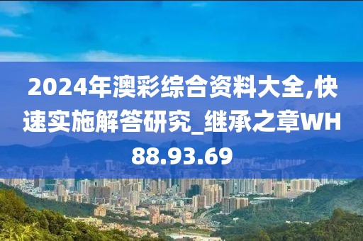 2024年澳彩综合资料大全,快速实施解答研究_继承之章WH88.93.69