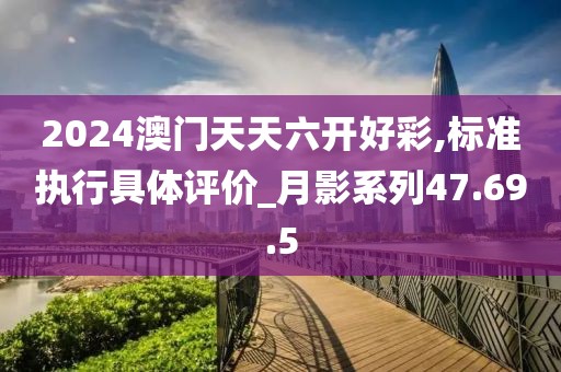 2024澳门天天六开好彩,标准执行具体评价_月影系列47.69.5