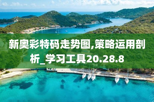 新奥彩特码走势图,策略运用剖析_学习工具20.28.8