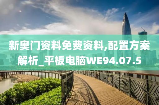 新奥门资料免费资料,配置方案解析_平板电脑WE94.07.5