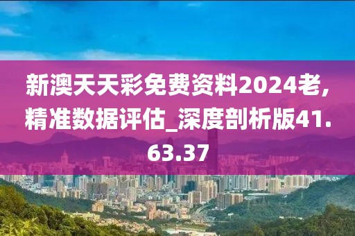 新澳天天彩免费资料2024老,精准数据评估_深度剖析版41.63.37
