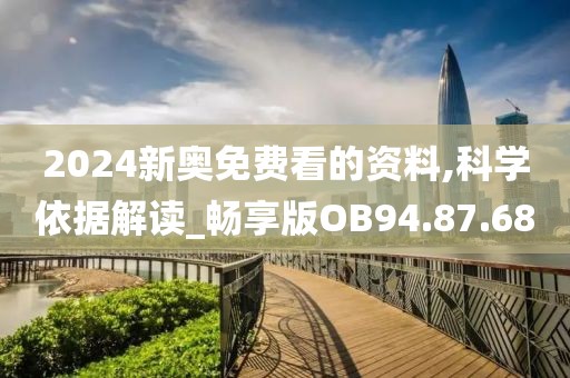 2024新奥免费看的资料,科学依据解读_畅享版OB94.87.68