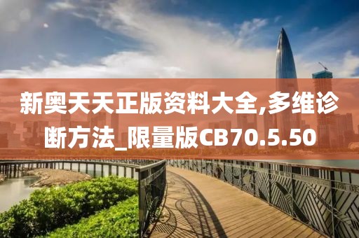 新奥天天正版资料大全,多维诊断方法_限量版CB70.5.50