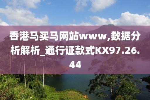 香港马买马网站www,数据分析解析_通行证款式KX97.26.44