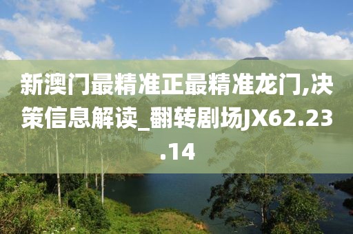 新澳门最精准正最精准龙门,决策信息解读_翻转剧场JX62.23.14
