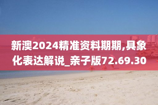 新澳2024精准资料期期,具象化表达解说_亲子版72.69.30