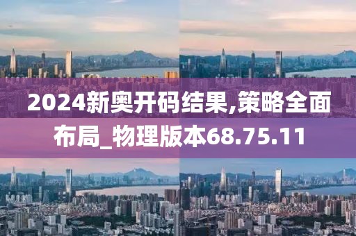 2024新奥开码结果,策略全面布局_物理版本68.75.11
