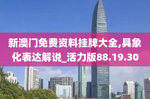 新澳门免费资料挂牌大全,具象化表达解说_活力版88.19.30