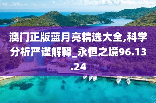 澳门正版蓝月亮精选大全,科学分析严谨解释_永恒之境96.13.24