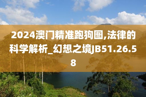 2024澳门精准跑狗图,法律的科学解析_幻想之境JB51.26.58