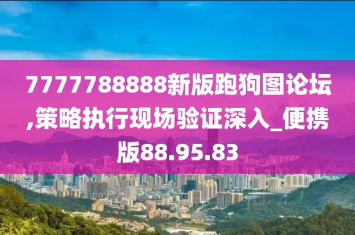 7777788888新版跑狗图论坛,策略执行现场验证深入_便携版88.95.83