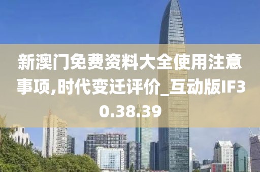 新澳门免费资料大全使用注意事项,时代变迁评价_互动版IF30.38.39