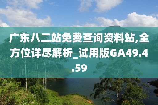 广东八二站免费查询资料站,全方位详尽解析_试用版GA49.4.59