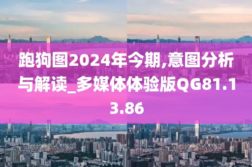跑狗图2024年今期,意图分析与解读_多媒体体验版QG81.13.86
