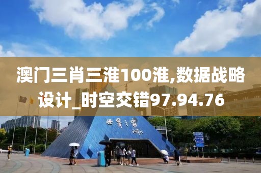 澳门三肖三淮100淮,数据战略设计_时空交错97.94.76