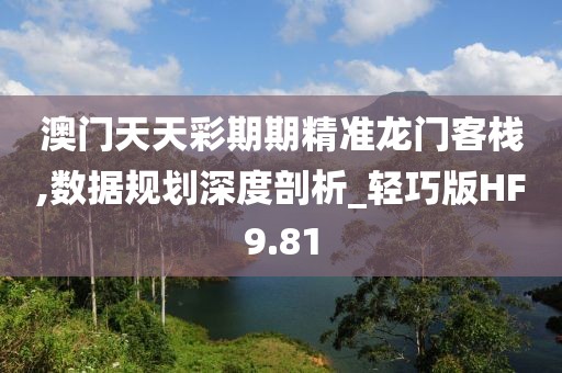 澳门天天彩期期精准龙门客栈,数据规划深度剖析_轻巧版HF9.81
