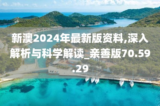 新澳2024年最新版资料,深入解析与科学解读_亲善版70.59.29