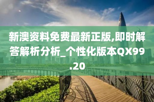 新澳资料免费最新正版,即时解答解析分析_个性化版本QX99.20
