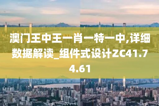 澳门王中王一肖一特一中,详细数据解读_组件式设计ZC41.74.61