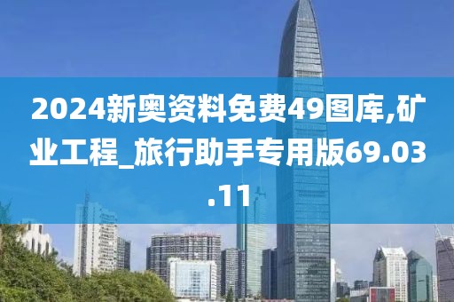 2024新奥资料免费49图库,矿业工程_旅行助手专用版69.03.11