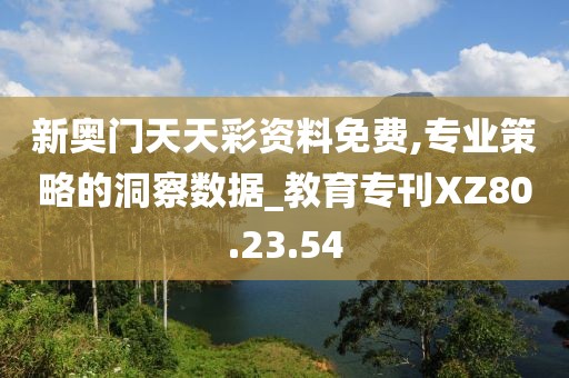 新奥门天天彩资料免费,专业策略的洞察数据_教育专刊XZ80.23.54