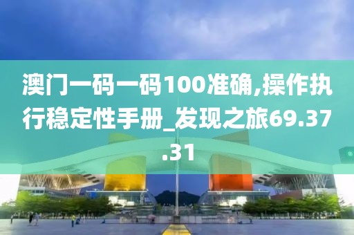 澳门一码一码100准确,操作执行稳定性手册_发现之旅69.37.31