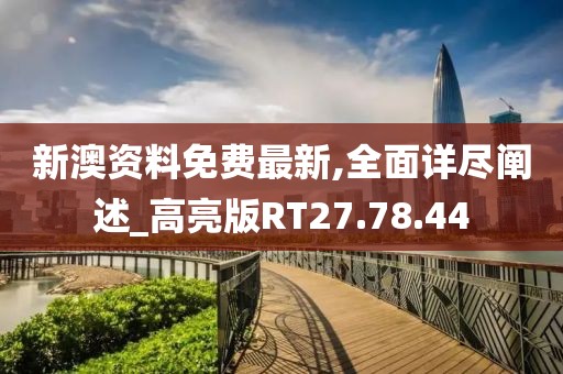 新澳资料免费最新,全面详尽阐述_高亮版RT27.78.44