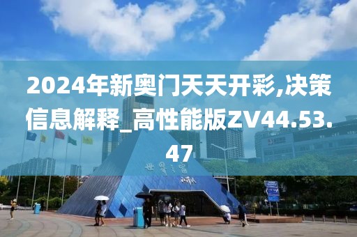 2024年新奥门天天开彩,决策信息解释_高性能版ZV44.53.47