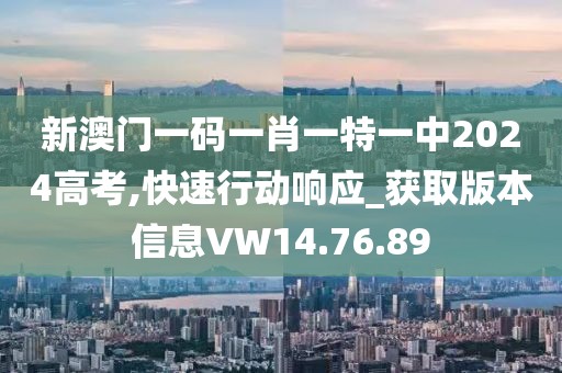 新澳门一码一肖一特一中2024高考,快速行动响应_获取版本信息VW14.76.89