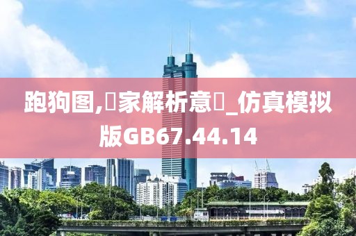 跑狗图,專家解析意見_仿真模拟版GB67.44.14