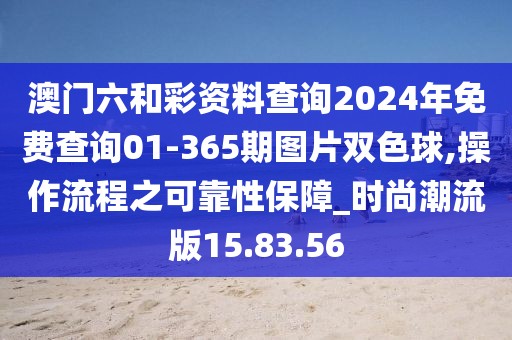 澳门六和彩资料查询2024年免费查询01-365期图片双色球,操作流程之可靠性保障_时尚潮流版15.83.56