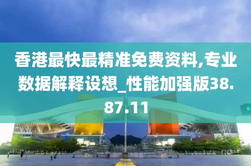 香港最快最精准免费资料,专业数据解释设想_性能加强版38.87.11