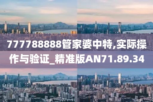 777788888管家婆中特,实际操作与验证_精准版AN71.89.34