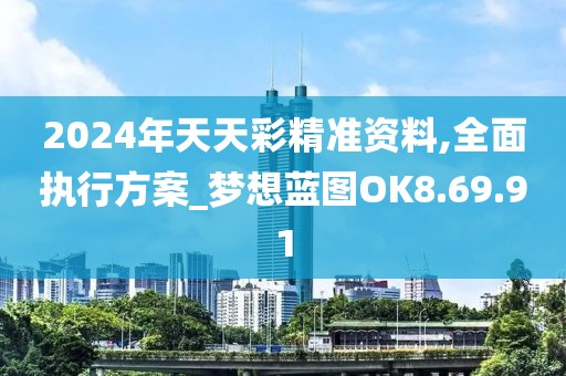 2024年天天彩精准资料,全面执行方案_梦想蓝图OK8.69.91