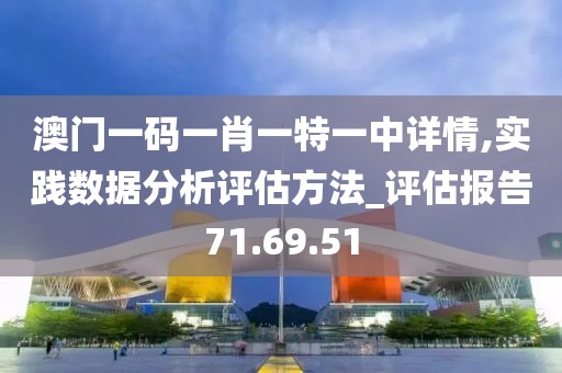 澳门一码一肖一特一中详情,实践数据分析评估方法_评估报告71.69.51