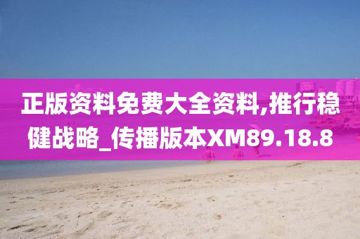 正版资料免费大全资料,推行稳健战略_传播版本XM89.18.80