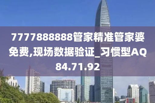 7777888888管家精准管家婆免费,现场数据验证_习惯型AQ84.71.92