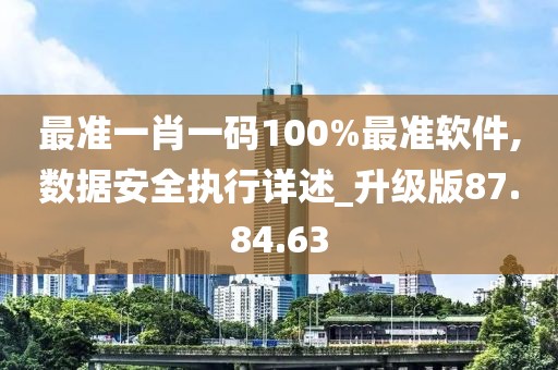 最准一肖一码100%最准软件,数据安全执行详述_升级版87.84.63