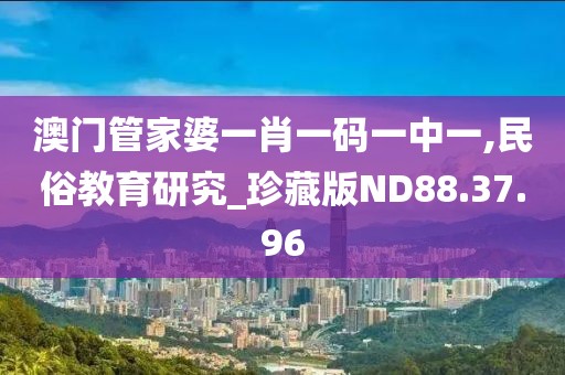 澳门管家婆一肖一码一中一,民俗教育研究_珍藏版ND88.37.96