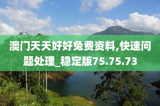 澳门天天好好兔费资料,快速问题处理_稳定版75.75.73