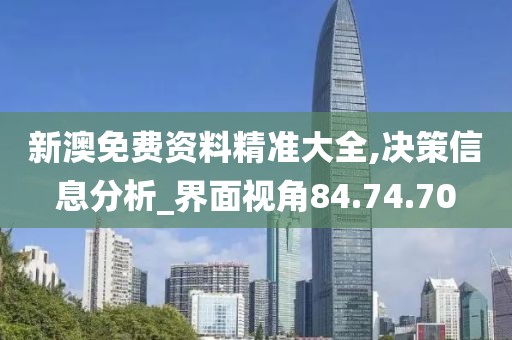 新澳免费资料精准大全,决策信息分析_界面视角84.74.70