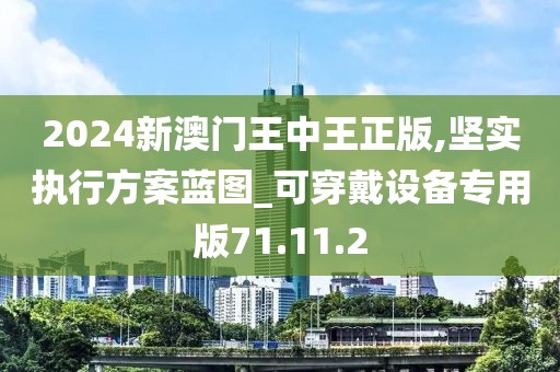 2024新澳门王中王正版,坚实执行方案蓝图_可穿戴设备专用版71.11.2