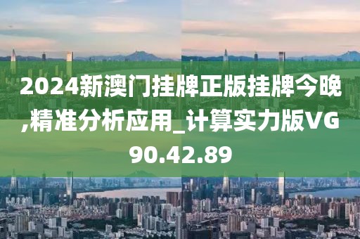 2024新澳门挂牌正版挂牌今晚,精准分析应用_计算实力版VG90.42.89