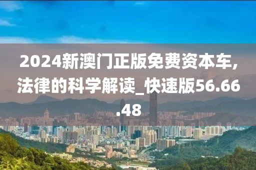 2024新澳门正版免费资本车,法律的科学解读_快速版56.66.48