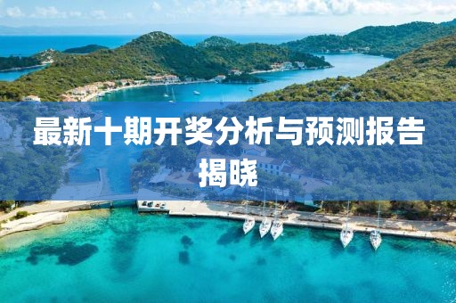 最新十期开奖分析与预测报告揭晓
