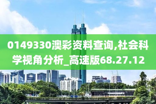 0149330澳彩资料查询,社会科学视角分析_高速版68.27.12