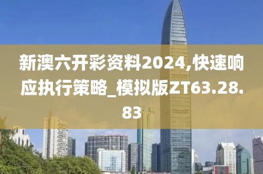 新澳六开彩资料2024,快速响应执行策略_模拟版ZT63.28.83