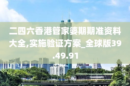 二四六香港管家婆期期准资料大全,实施验证方案_全球版39.49.91