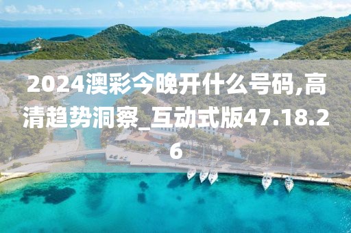 2024澳彩今晚开什么号码,高清趋势洞察_互动式版47.18.26